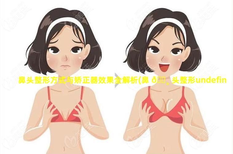 鼻头整形方式与矫正器效果全解析(鼻 🌸 头整形undefinedmesy女神整形)